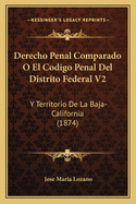 Derecho Penal Comparado O El Codigo Penal Del Distrito Federal V2: Y Territorio De La Baja-California (1874)