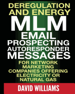 Deregulation and Energy MLM Email Prospecting Autoresponder Messages: for Network Marketing companies offering Electricity or Natural Gas - Williams, David, Dr., BSC, PhD