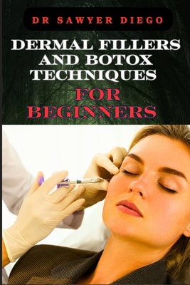 Dermal Fillers and Botox Techniques for Beginners: Comprehensive Guide To Injectables, Anti-Aging Solutions, And Advanced Cosmetic Procedures - Diego, Sawyer, Dr.