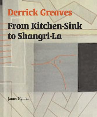 Derrick Greaves: From Kitchen-Sink to Shangri-La - Hyman, James