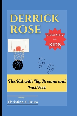 Derrick Rose Biography (for Kids): The Kid with Big Dreams and Fast Feet - K Crum, Christina