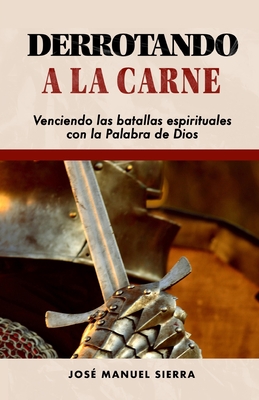 Derrotando a la carne: Venciendo las batallas espirituales con la Palabra de Dios - Fernndez Rodr?guez, Sarai (Editor), and Sierra Pez, Jos? Manuel