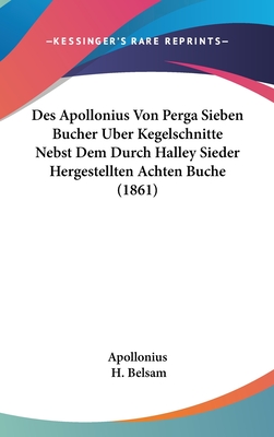 Des Apollonius Von Perga Sieben Bucher Uber Kegelschnitte Nebst Dem Durch Halley Sieder Hergestellten Achten Buche (1861) - Apollonius, and Belsam, H (Editor)