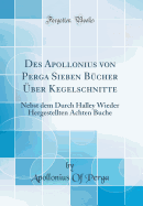 Des Apollonius Von Perga Sieben Bucher Uber Kegelschnitte: Nebst Dem Durch Halley Wieder Hergestellten Achten Buche (Classic Reprint)