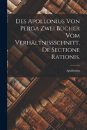Des Apollonius von Perga zwei Bcher vom Verhltnissschnitt, De Sectione Rationis.