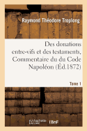 Des Donations Entre-Vifs Et Des Testaments, Commentaire Du Du Code Napol?on. Tome 3