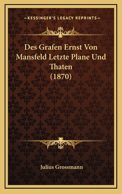 Des Grafen Ernst Von Mansfeld Letzte Plane Und Thaten (1870) - Grossmann, Julius