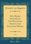 Des Herrn Friedrichs Von Hagedorn Smmtliche Poetische Werke, Vol. 2 (Classic Reprint)