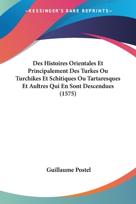 Des Histoires Orientales Et Principalement Des Turkes Ou Turchikes Et Schitiques Ou Tartaresques Et Aultres Qui En Sont Descendues (1575) - Postel, Guillaume