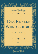 Des Knaben Wunderhorn, Vol. 2: Alte Deutsche Lieder (Classic Reprint)