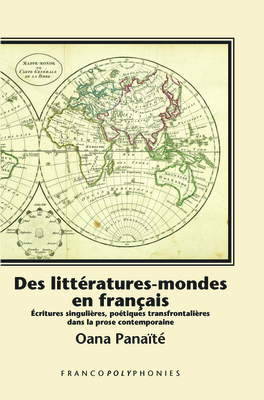 Des litt?ratures-mondes en fran?ais: ?critures singuli?res, po?tiques transfrontali?res dans la prose contemporaine - Pana?t?, Oana