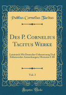 Des P. Cornelius Tacitus Werke, Vol. 3: Lateinisch Mit Deutscher Uebersetzung Und Erlauternden Anmerkungen; Historien I-III (Classic Reprint)