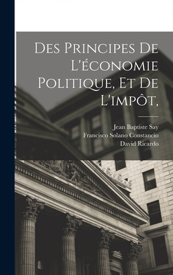 Des Principes de L'Economie Politique, Et de L'Impot, - Constancio, Francisco Solano, and Ricardo, David, and Say, Jean Baptiste