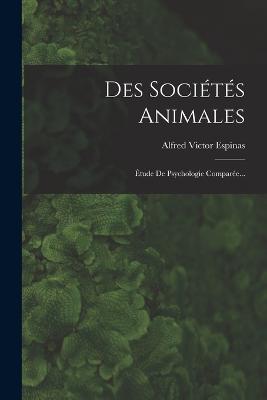 Des Socits Animales: tude De Psychologie Compare... - Espinas, Alfred Victor