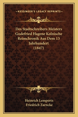 Des Stadtschreibers Meisters Godefried Hagene Kolnische Reimchronik Aus Dem 13 Jahrhundert (1847) - Lempertz, Heinrich, and Zarncke, Friedrich