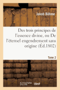 Des Trois Principes de l'Essence Divine, Ou de l'?ternel Engendrement Sans Origine. Tome 2