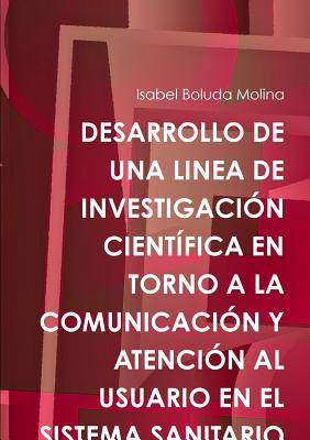 Desarrollo de Una Linea de Investigacin Cientfica En Torno a la Comunicacin Y Atencin Al Usuario En El Sistema Sanitario - Boluda Molina, Isabel