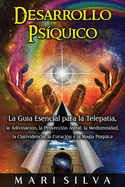 Desarrollo ps?quico: La gu?a esencial para la telepat?a, la adivinaci?n, la proyecci?n astral, la mediumnidad, la clarividencia, la curaci?n y la magia ps?quica