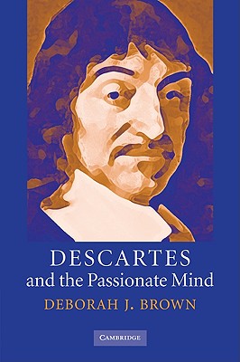 Descartes and the Passionate Mind - Brown, Deborah J