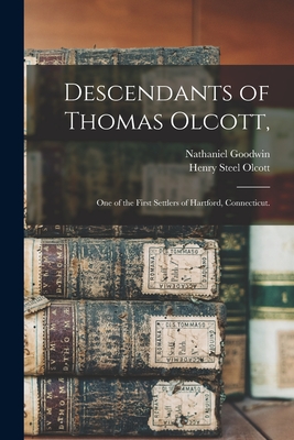 Descendants of Thomas Olcott,: One of the First Settlers of Hartford, Connecticut. - Goodwin, Nathaniel 1782-1855, and Olcott, Henry Steel 1832-1907