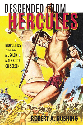Descended from Hercules: Biopolitics and the Muscled Male Body on Screen - Rushing, Robert A