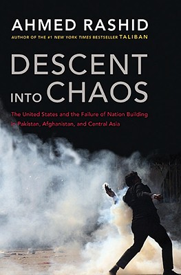 Descent Into Chaos: The United States and the Failure of Nation Building in Pakistan, Afghanistan, and Central Asia - Rashid, Ahmed, Mr.