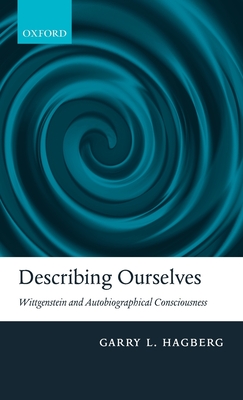 Describing Ourselves: Wittgenstein and Autobiographical Consciousness - Hagberg, Garry