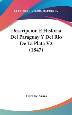 Descripcion E Historia del Paraguay y del Rio de La Plata V2 (1847) - de Azara, Felix