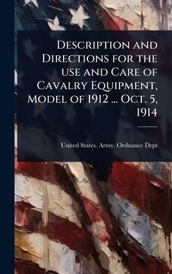 Description and Directions for the use and Care of Cavalry Equipment, Model of 1912 ... Oct. 5, 1914 - United States Army Ordnance Dept (Creator)