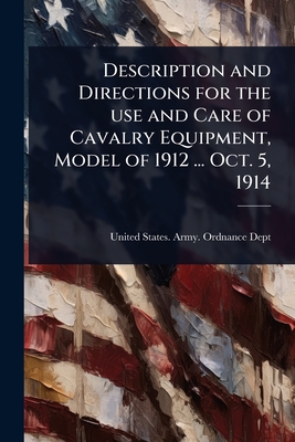 Description and Directions for the use and Care of Cavalry Equipment, Model of 1912 ... Oct. 5, 1914 - United States Army Ordnance Dept (Creator)