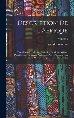 Description de l'Afrique; tierce partie du monde, escrite par Jean Leon African. Premirement en langue Arabesque, puis en Toscane et  prsent mise en Franois. Nouv. d. annote; Volume 2 - Leo, Africanus Ca 1492-Ca 1550 (Creator)