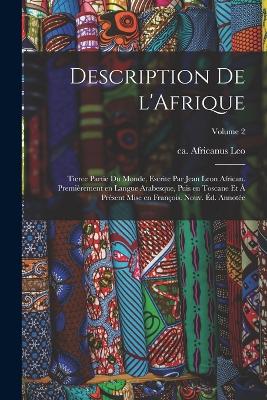 Description de l'Afrique; tierce partie du monde, escrite par Jean Leon African. Premirement en langue Arabesque, puis en Toscane et  prsent mise en Franois. Nouv. d. annote; Volume 2 - Leo, Africanus Ca 1492-Ca 1550 (Creator)