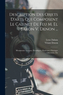 Description Des Objets D'arts Qui Composent Le Cabinet De Feu M. El Baron V. Denon ...: Monuments Antiques, Historiques, Modernes; Ouvrages Orientaux, Etc