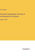 Description gographique, historique et archologique de la Palestine: Jude. Tome 2