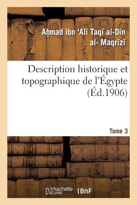 Description Historique Et Topographique de l'?gypte. 3e Partie. Tome 3 - Ibn Ali Taqi Al-Din Al-Maqrizi, Ahmad