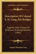 Description Of Colonel S. H. Long's Bridges: Together With A Series Of Directions To Bridge Builders (1841)