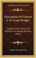 Description of Colonel S. H. Long's Bridges: Together with a Series of Directions to Bridge Builders (1841)