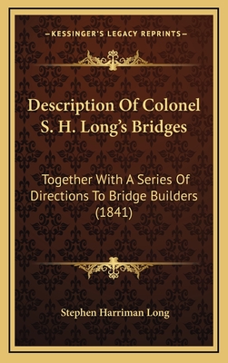 Description of Colonel S. H. Long's Bridges: Together with a Series of Directions to Bridge Builders (1841) - Long, Stephen Harriman