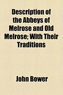 Description of the Abbeys of Melrose and Old Melrose: With Their Traditions