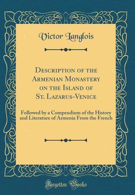 Description of the Armenian Monastery on the Island of St. Lazarus-Venice: Followed by a Compendium of the History and Literature of Armenia from the French (Classic Reprint) - Langlois, Victor