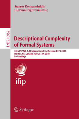 Descriptional Complexity of Formal Systems: 20th Ifip Wg 1.02 International Conference, Dcfs 2018, Halifax, Ns, Canada, July 25-27, 2018, Proceedings - Konstantinidis, Stavros (Editor), and Pighizzini, Giovanni (Editor)