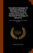 Descriptive Catalogue Of Materials Relating To The History Of Great Britain And Ireland, To The End Of The Reign Of Henry Vii: From The Roman Period To The Norman Invasion