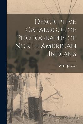 Descriptive Catalogue of Photographs of North American Indians - Jackson, W H