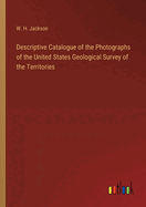 Descriptive Catalogue of the Photographs of the United States Geological Survey of the Territories