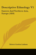 Descriptive Ethnology V1: Eastern And Northern Asia, Europe (1859)