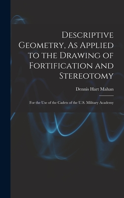 Descriptive Geometry, As Applied to the Drawing of Fortification and Stereotomy: For the Use of the Cadets of the U.S. Military Academy - Mahan, Dennis Hart