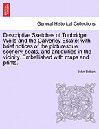 Descriptive Sketches of Tunbridge Wells and the Calverley Estate: With Brief Notices of the Picturesque Scenery, Seats, and Antiquities in the Vicinity (1832)