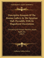 Descriptive Synopsis of the Roman Gallery, in the Egyptian Hall, Piccadilly, with Its Magnificent Decorations: Consisting of Antique Marbles, Jasper, Agate, Etc. (1817)