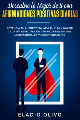 Descubre lo mejor de ti con afirmaciones positivas diarias: Potencia tu autoestima, ama tu vida y haz de cada d?a especial con afirmaciones diarias motivacionales y reconfortantes - Olivo, Eladio