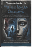 Descubriendo la Psicolog?a Oscura: Una exploraci?n de las profundidades ocultas de la mente y su impacto en nuestras acciones y relaciones